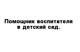 Помощник воспитателя в детский сад.